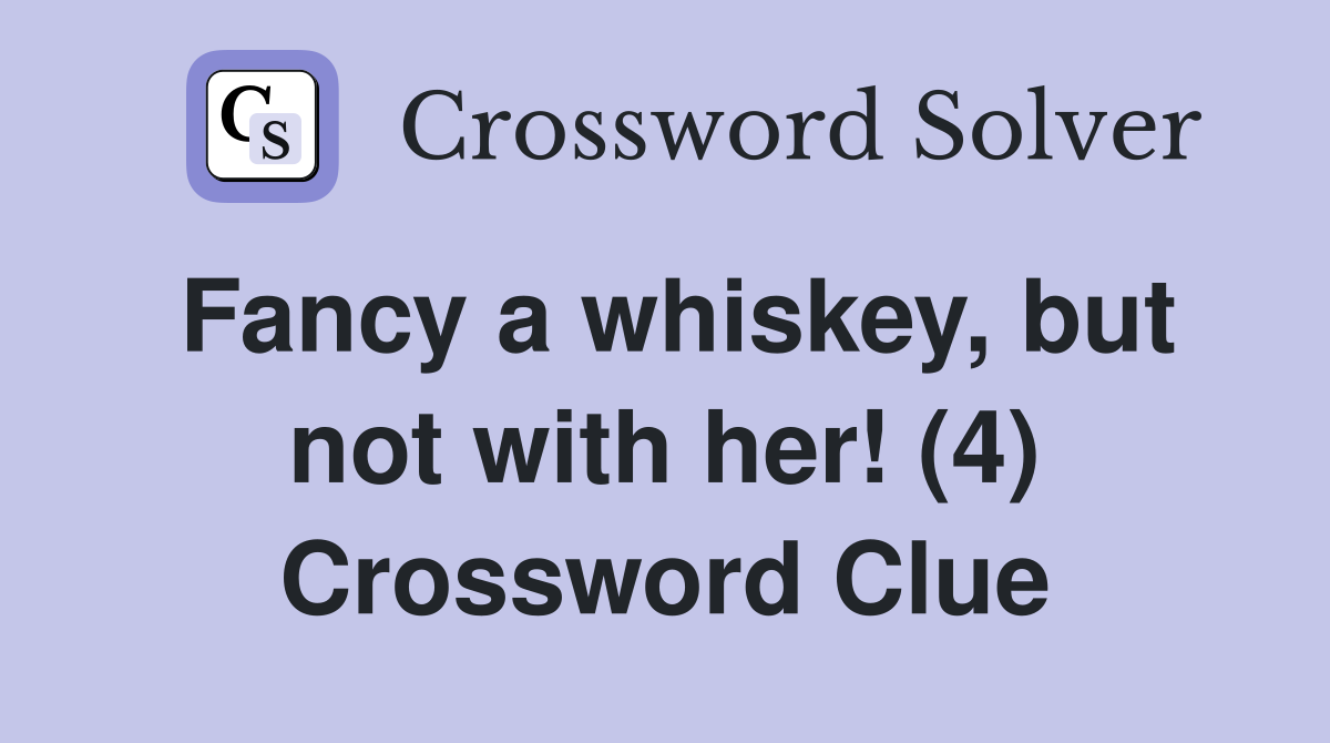 Fancy a whiskey, but not with her! (4) Crossword Clue