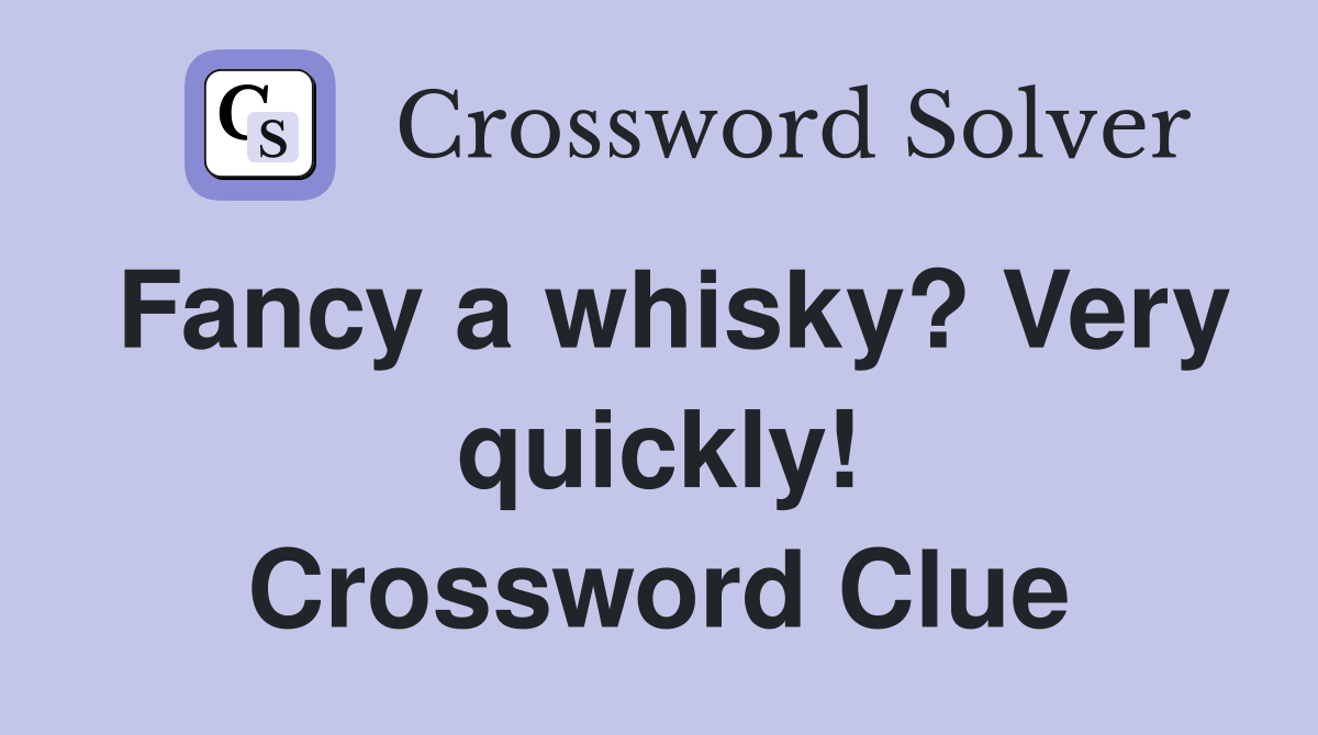 Fancy a whisky? Very quickly! Crossword Clue