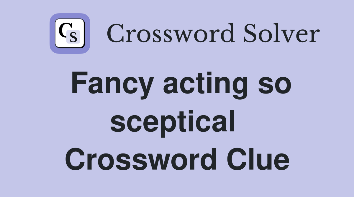 Fancy acting so sceptical  Crossword Clue
