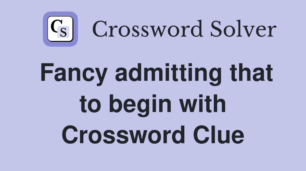 Fancy admitting that to begin with Crossword Clue