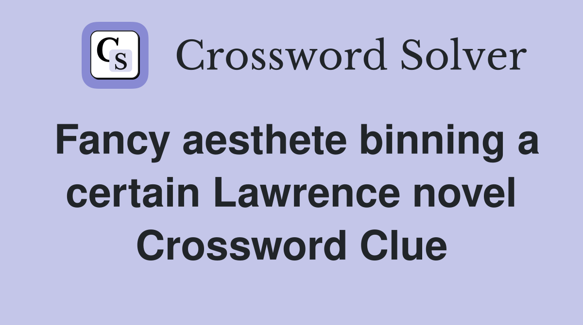 Fancy aesthete binning a certain Lawrence novel Crossword Clue