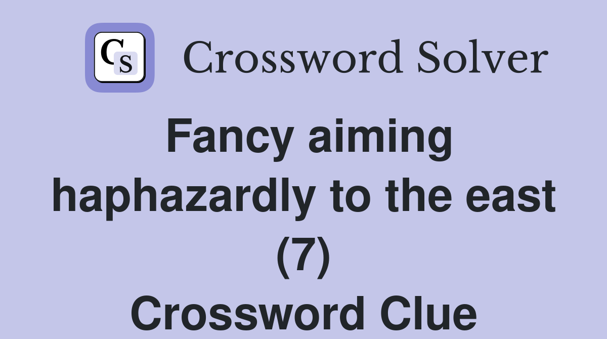 Fancy aiming haphazardly to the east (7) Crossword Clue