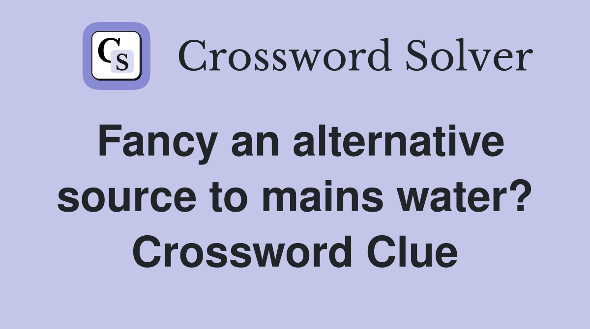 Fancy an alternative source to mains water? Crossword Clue