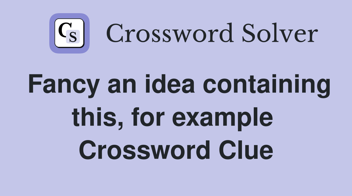 Fancy an idea containing this, for example  Crossword Clue