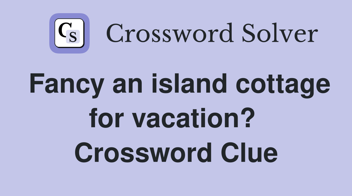 Fancy an island cottage for vacation?  Crossword Clue