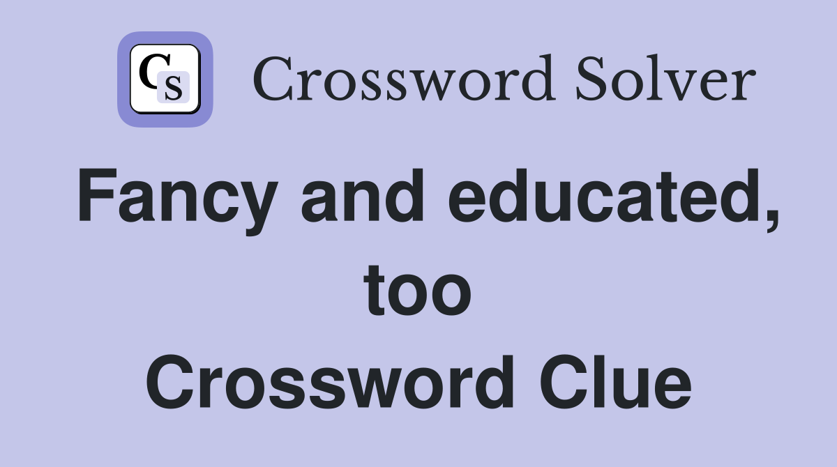 Fancy and educated, too Crossword Clue