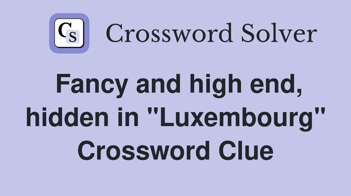 Fancy and high end, hidden in "Luxembourg" Crossword Clue