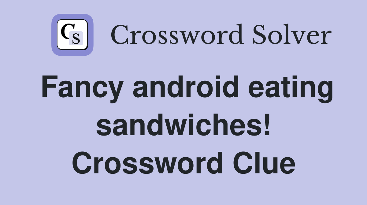 Fancy android eating sandwiches! Crossword Clue