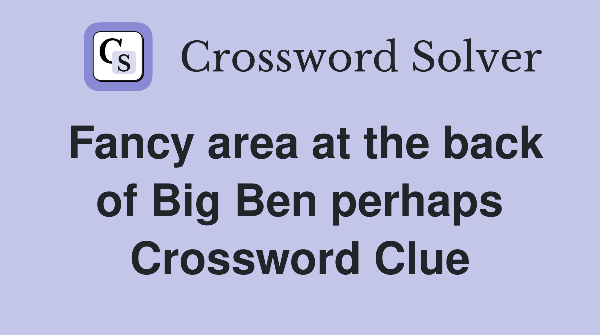 Fancy area at the back of Big Ben perhaps Crossword Clue