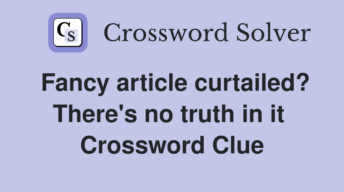 Fancy article curtailed? There's no truth in it  Crossword Clue