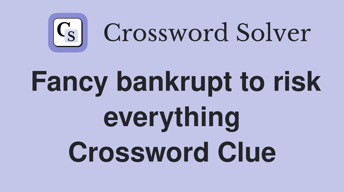 Fancy bankrupt to risk everything Crossword Clue