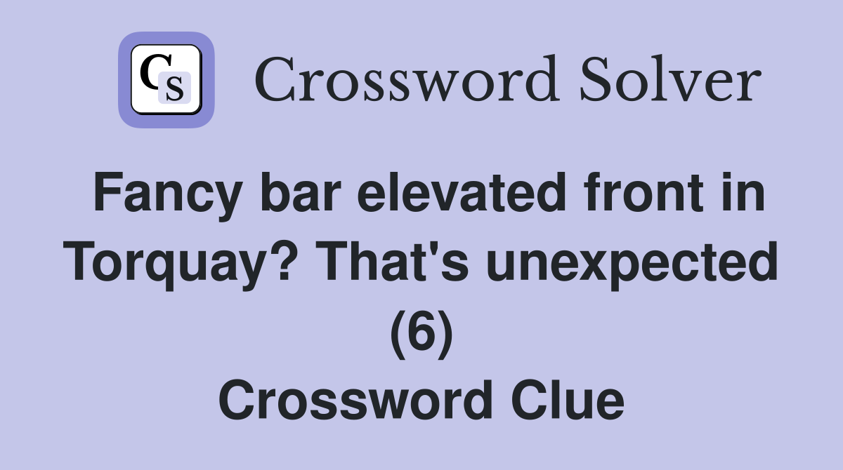 Fancy bar elevated front in Torquay? That's unexpected (6) Crossword Clue