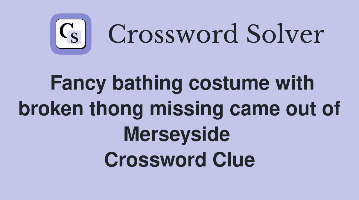 Fancy bathing costume with broken thong missing came out of Merseyside  Crossword Clue