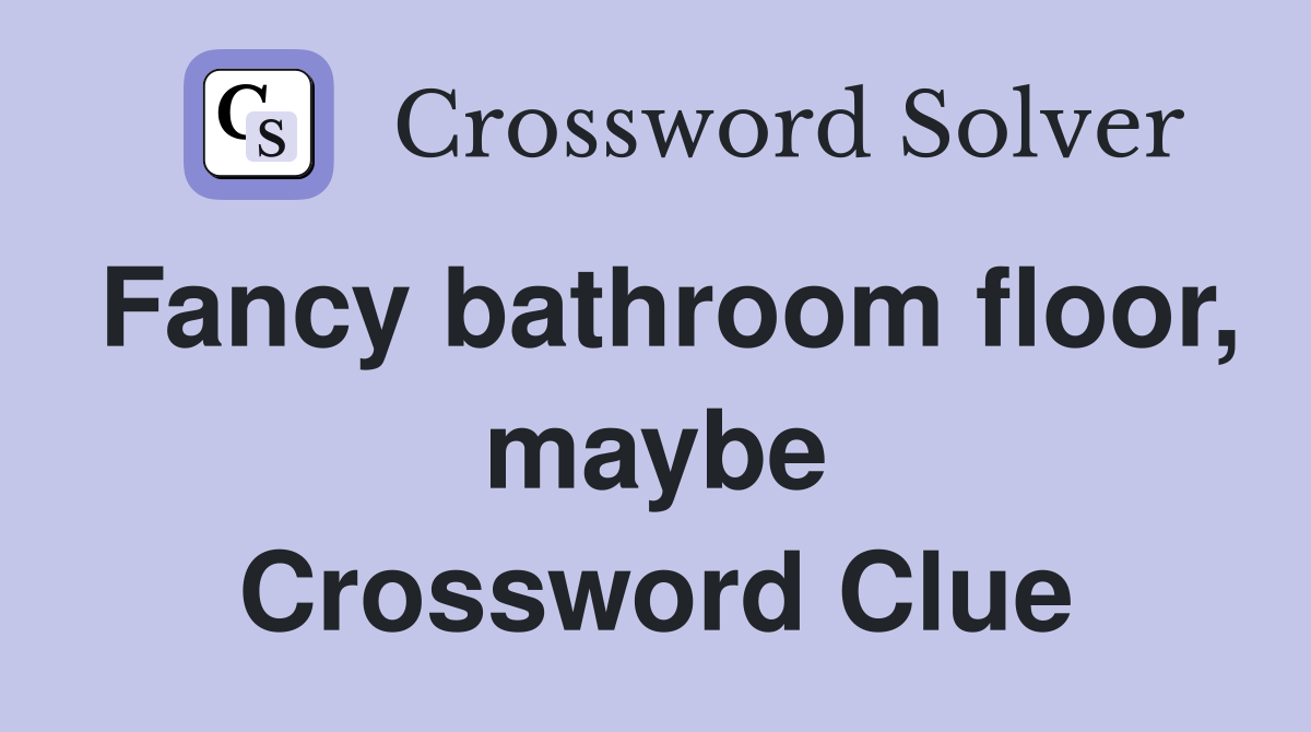 Fancy bathroom floor, maybe Crossword Clue