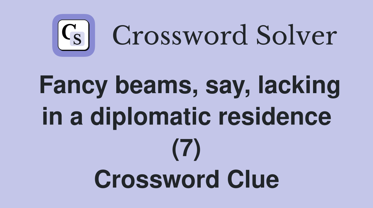 Fancy beams, say, lacking in a diplomatic residence (7) Crossword Clue
