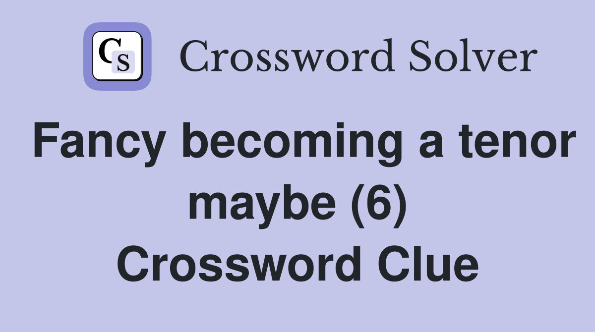 Fancy becoming a tenor maybe (6) Crossword Clue