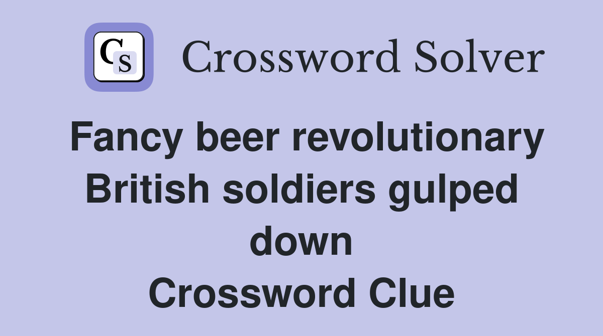 Fancy beer revolutionary British soldiers gulped down Crossword Clue