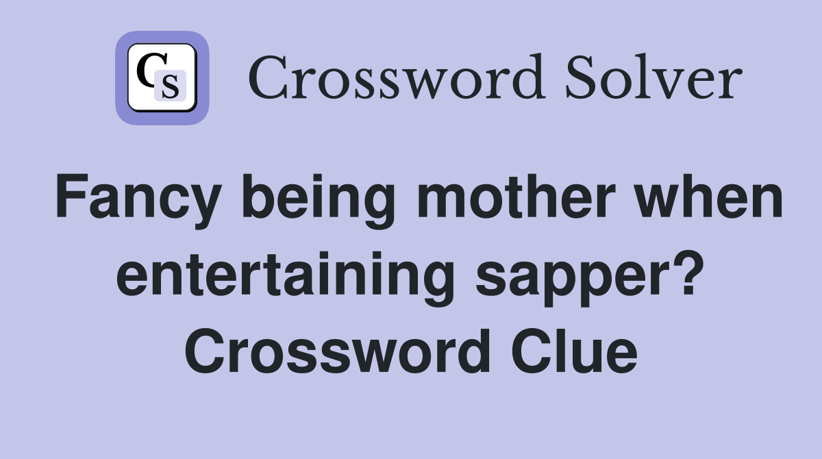 Fancy being mother when entertaining sapper? Crossword Clue