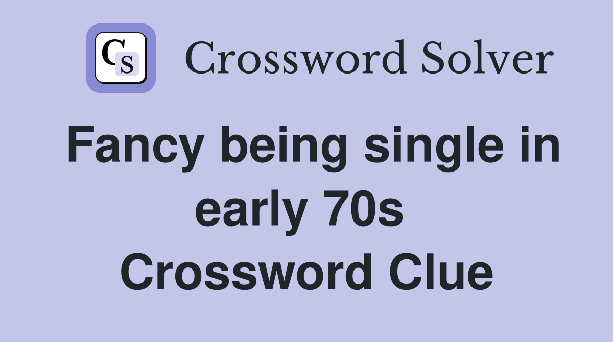 Fancy being single in early 70s  Crossword Clue