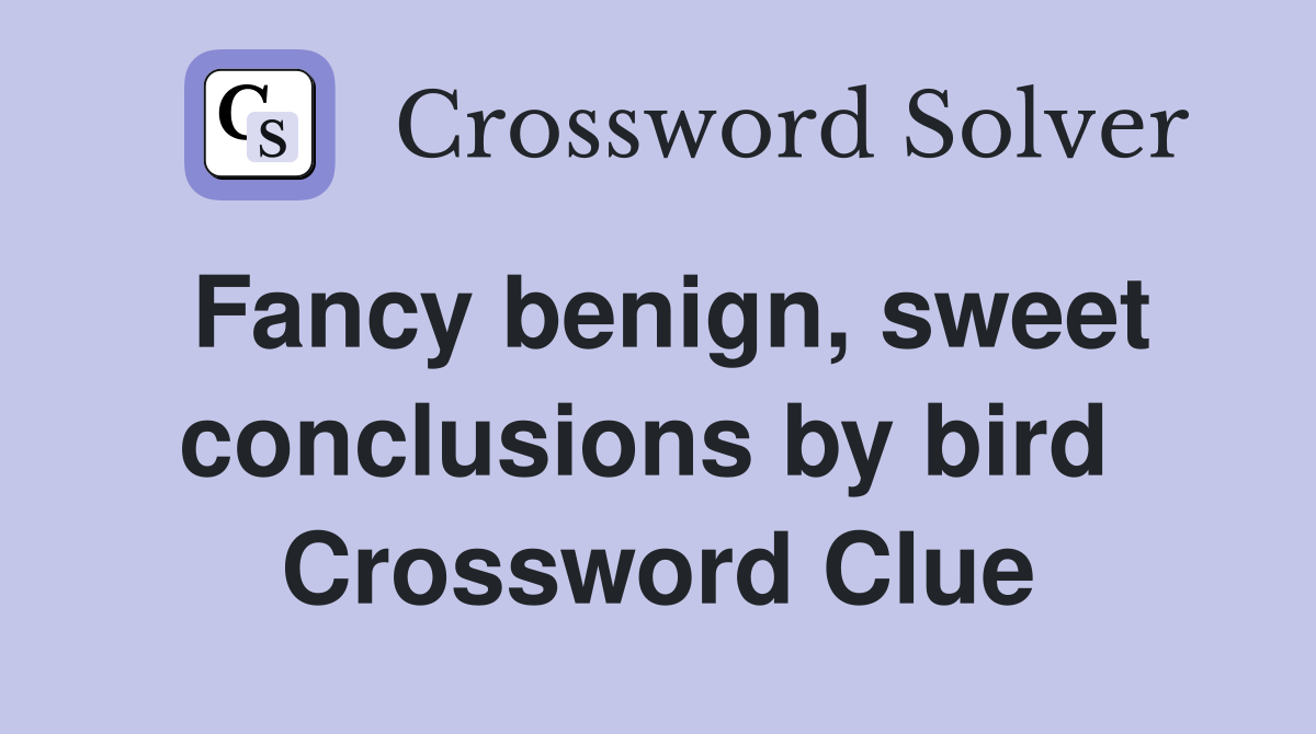 Fancy benign, sweet conclusions by bird  Crossword Clue