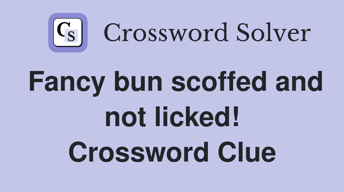 Fancy bun scoffed and not licked! Crossword Clue