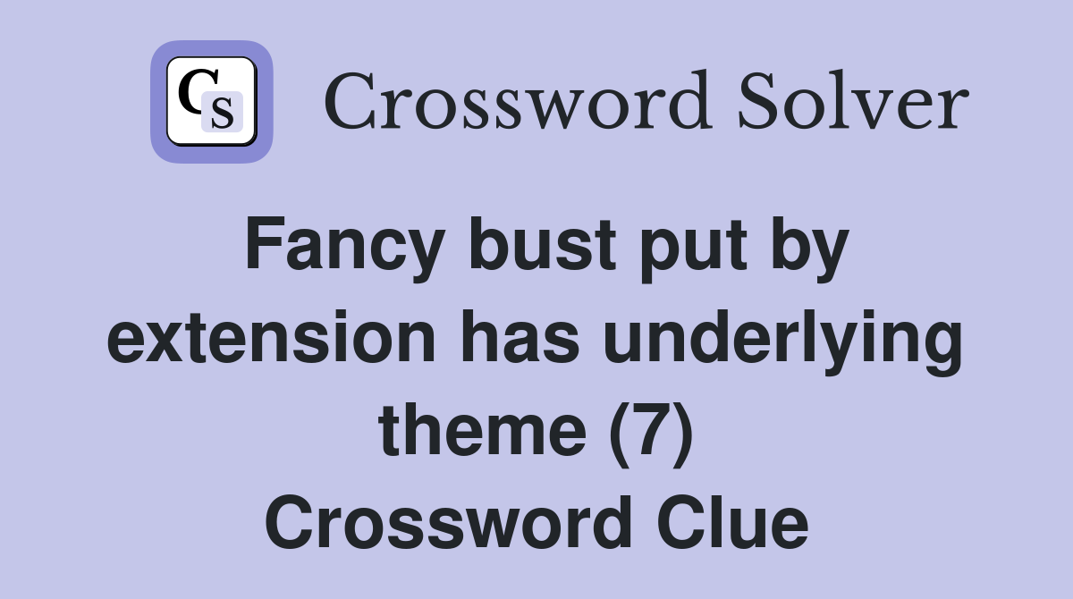 Fancy bust put by extension has underlying theme (7) Crossword Clue