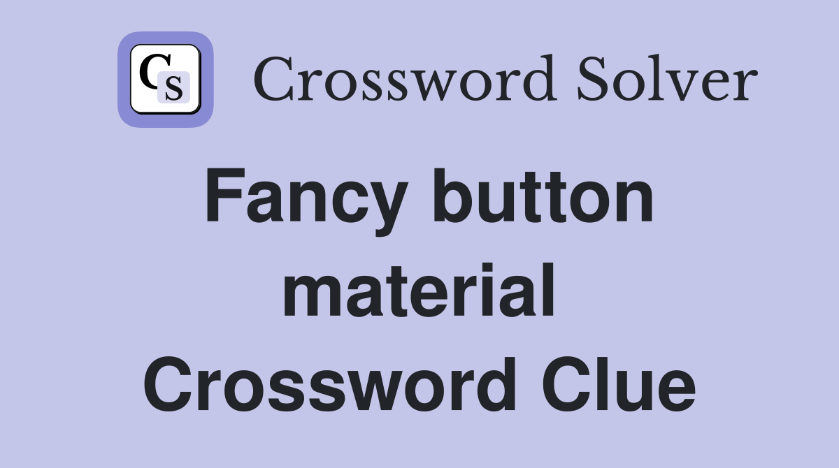 Fancy button material Crossword Clue