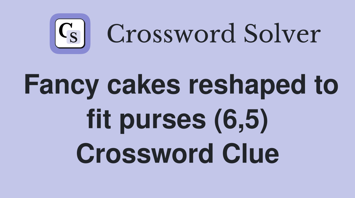Fancy cakes reshaped to fit purses (6,5) Crossword Clue