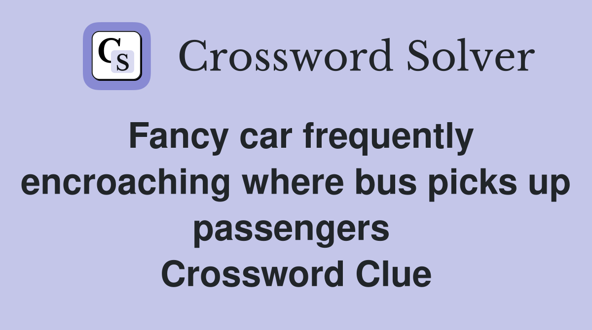 Fancy car frequently encroaching where bus picks up passengers  Crossword Clue