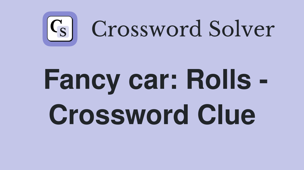 Fancy car: Rolls - Crossword Clue