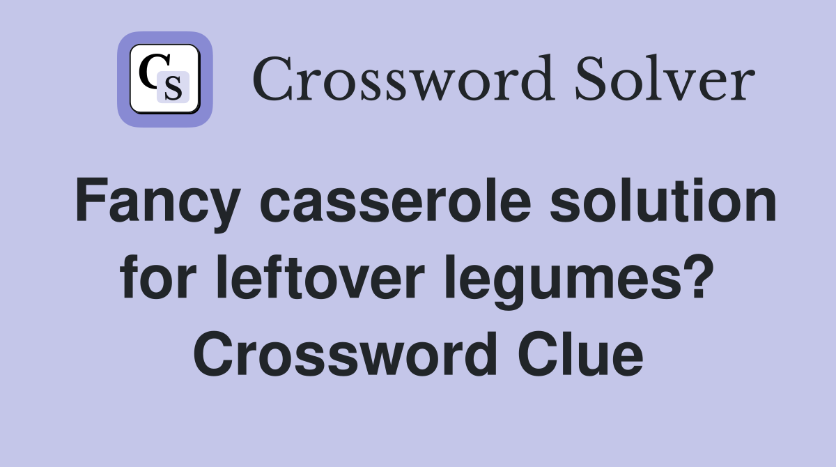 Fancy casserole solution for leftover legumes? Crossword Clue