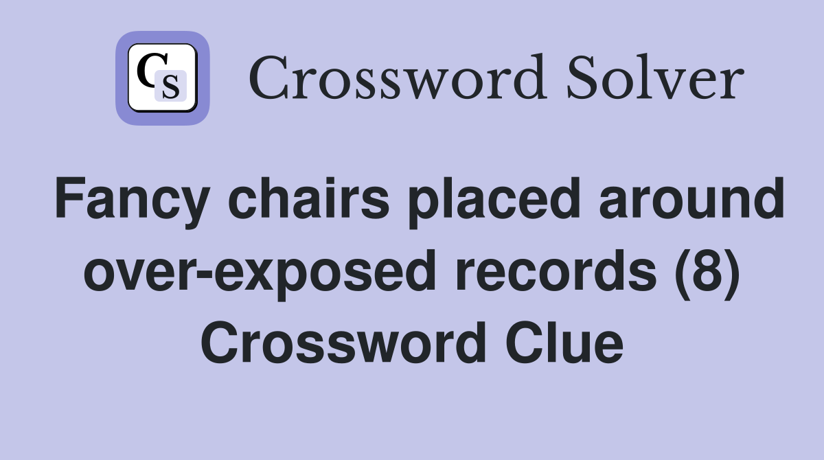 Fancy chairs placed around over-exposed records (8) Crossword Clue