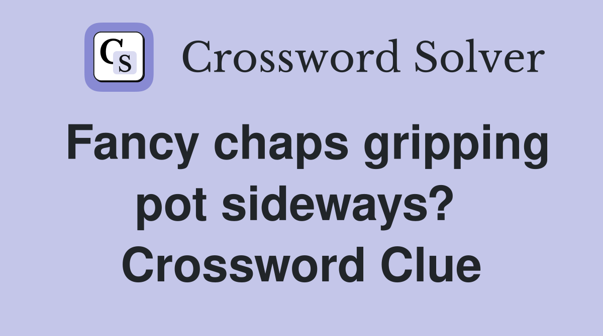 Fancy chaps gripping pot sideways?  Crossword Clue