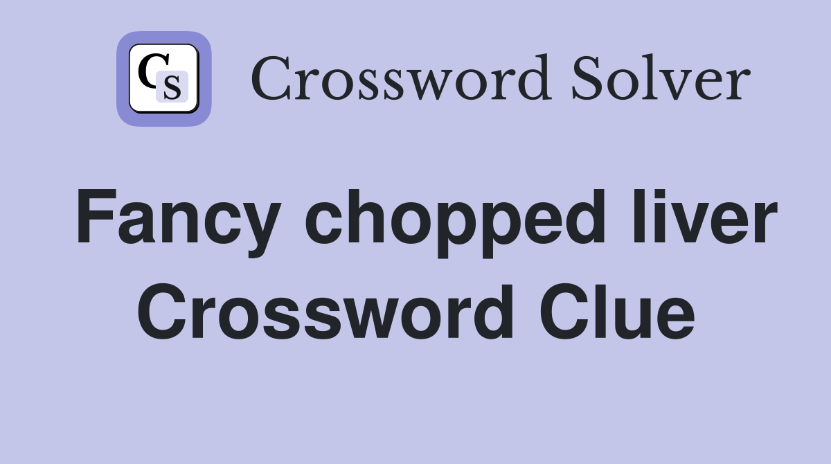 Fancy chopped liver Crossword Clue
