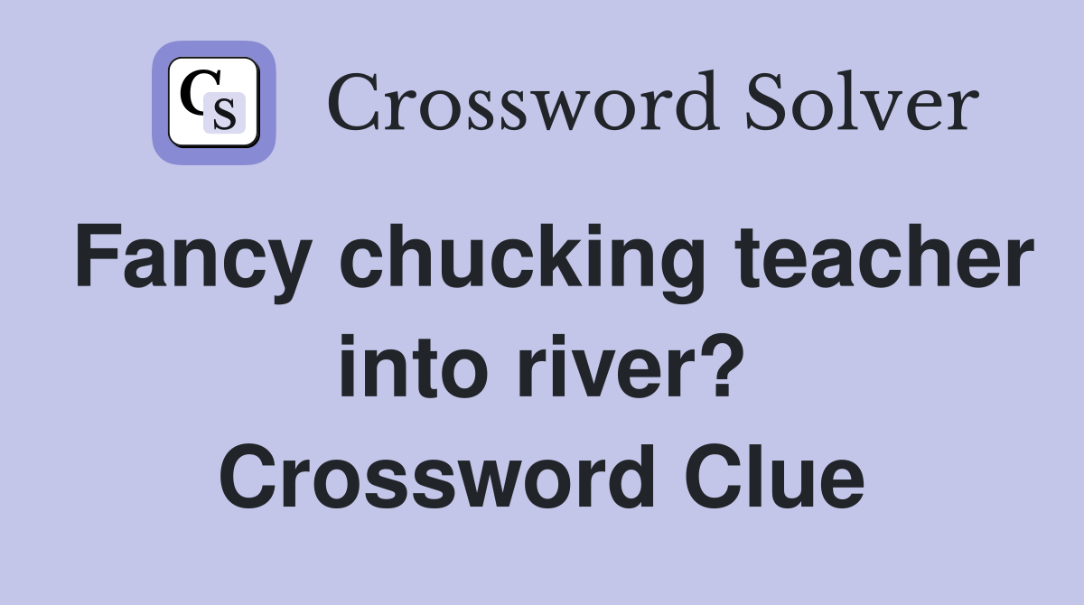Fancy chucking teacher into river? Crossword Clue