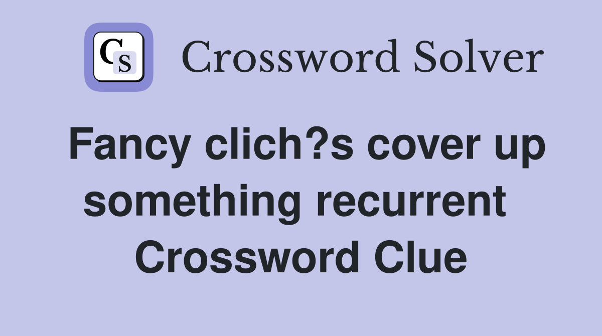 Fancy clich?s cover up something recurrent  Crossword Clue