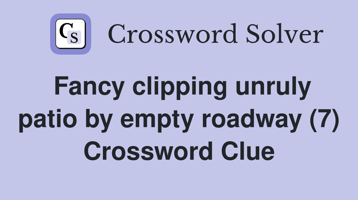 Fancy clipping unruly patio by empty roadway (7) Crossword Clue