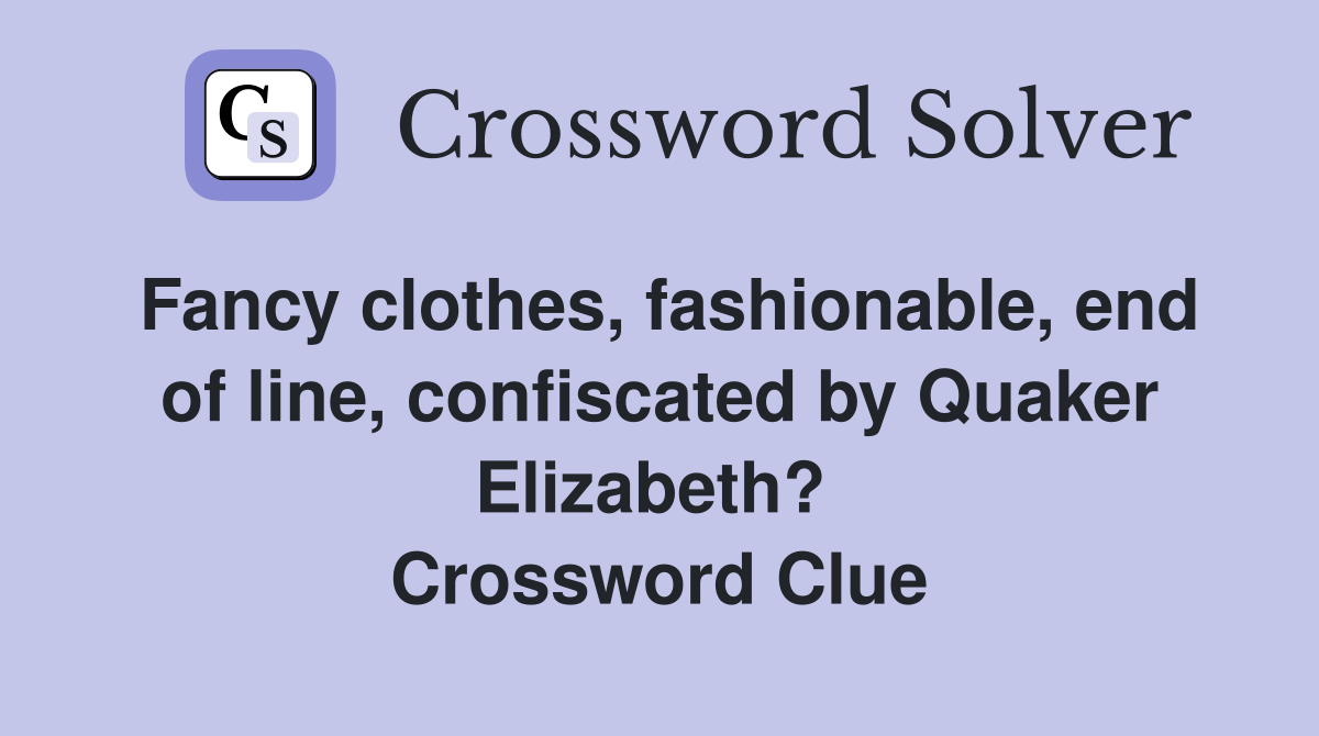 Fancy clothes, fashionable, end of line, confiscated by Quaker Elizabeth?  Crossword Clue