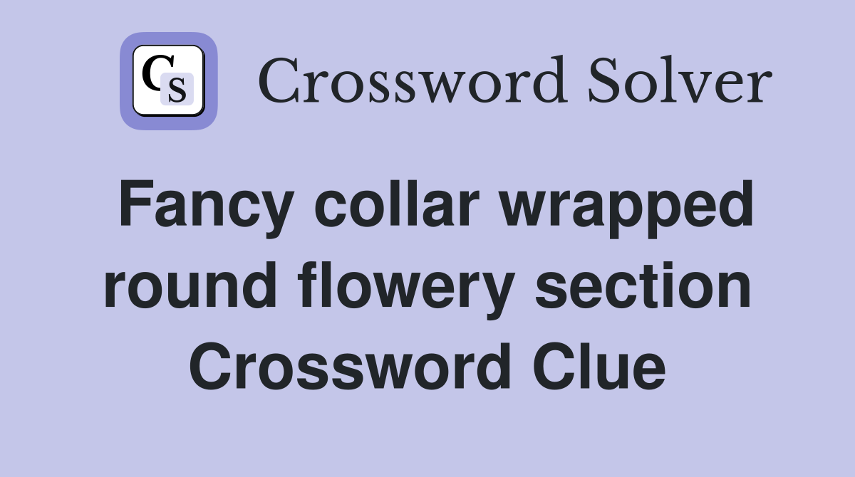 Fancy collar wrapped round flowery section Crossword Clue