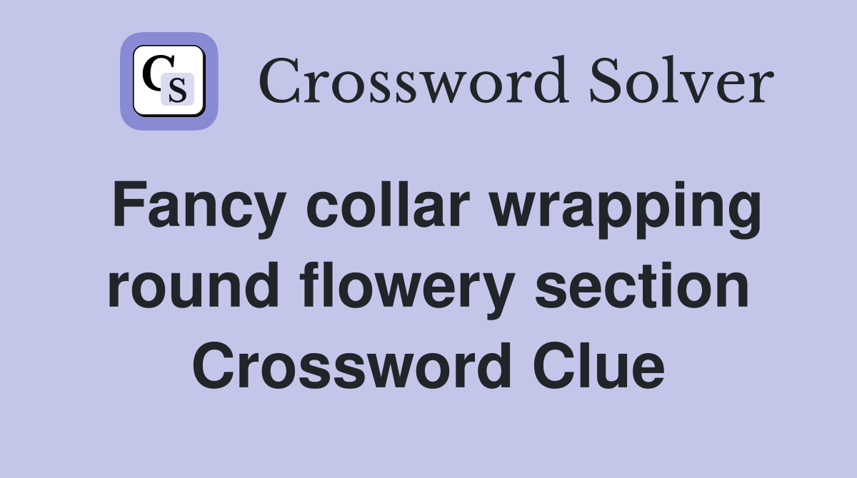 Fancy collar wrapping round flowery section Crossword Clue