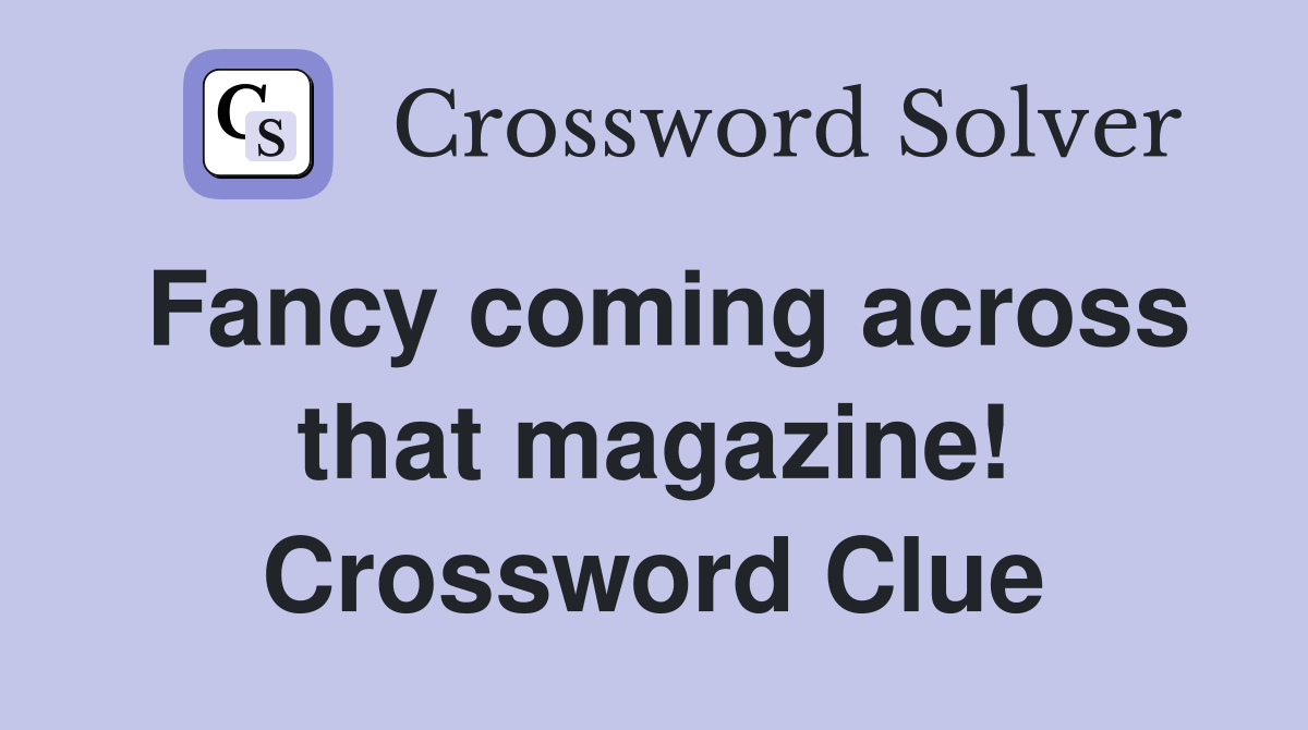 Fancy coming across that magazine! Crossword Clue