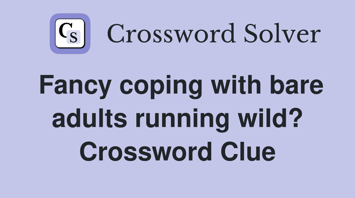 Fancy coping with bare adults running wild? Crossword Clue