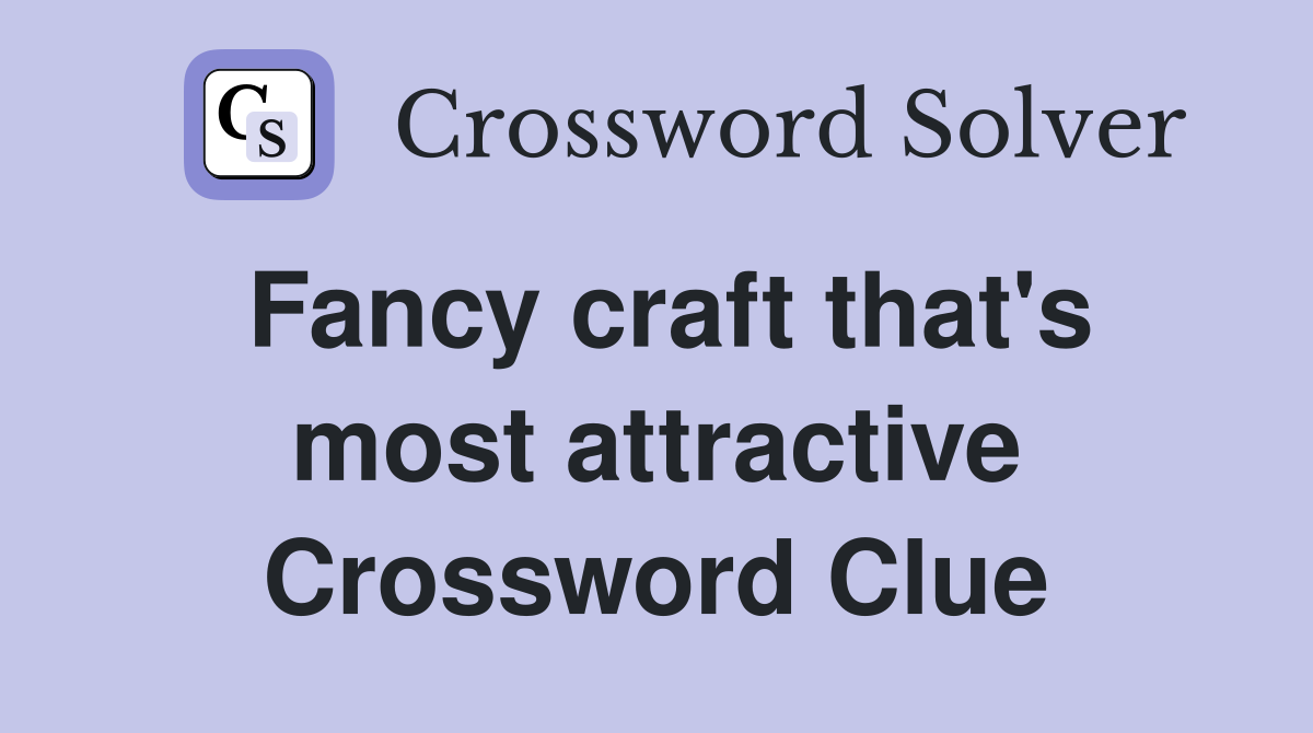 Fancy craft that's most attractive Crossword Clue