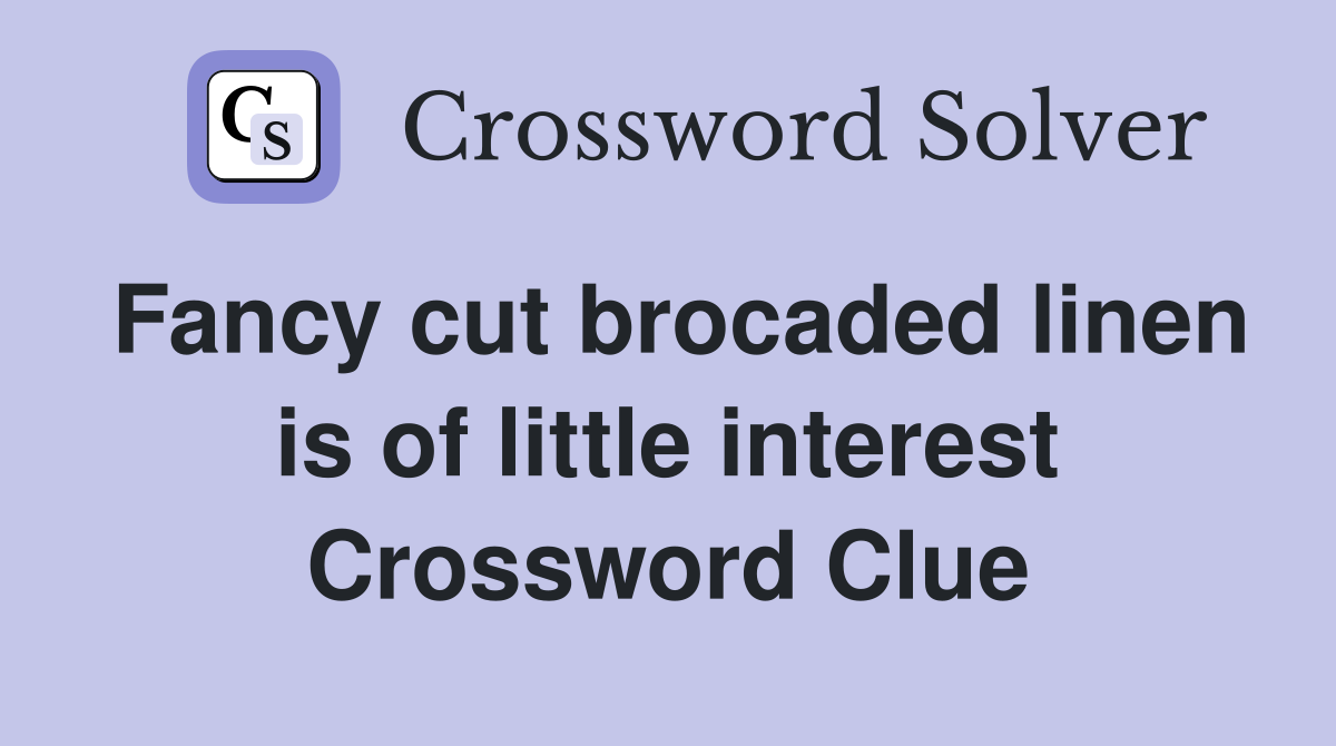 Fancy cut brocaded linen is of little interest Crossword Clue