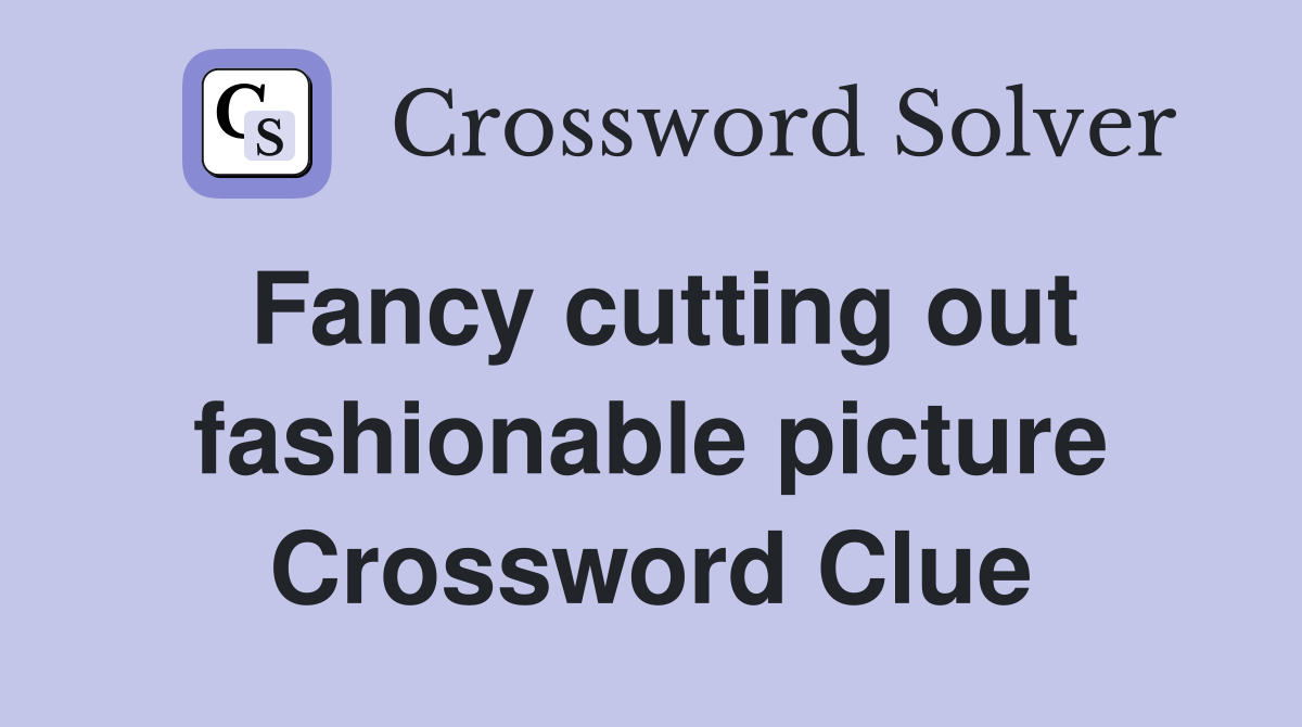 Fancy cutting out fashionable picture Crossword Clue