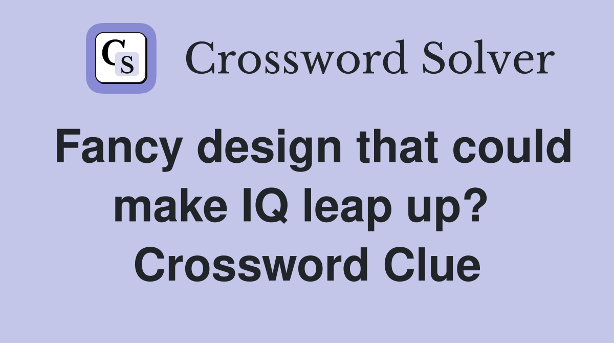 Fancy design that could make IQ leap up?  Crossword Clue