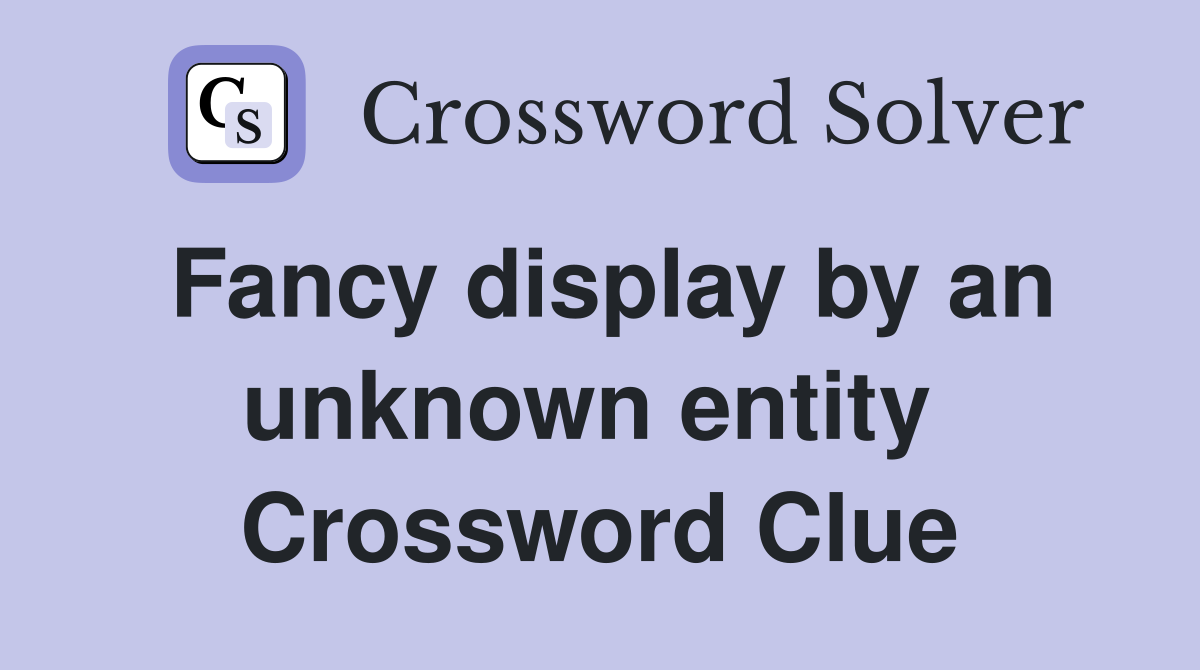Fancy display by an unknown entity  Crossword Clue