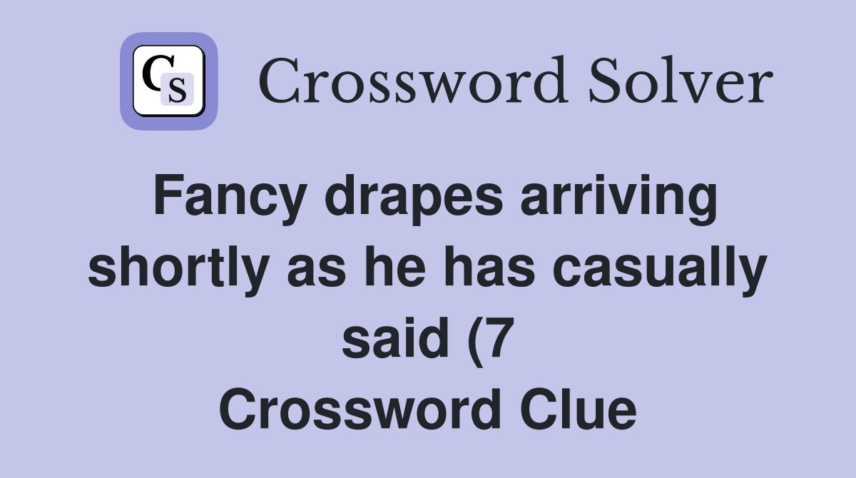 Fancy drapes arriving shortly as he has casually said (7) Crossword Fancy drapes arriving shortly as he has casually said (7) Crossword