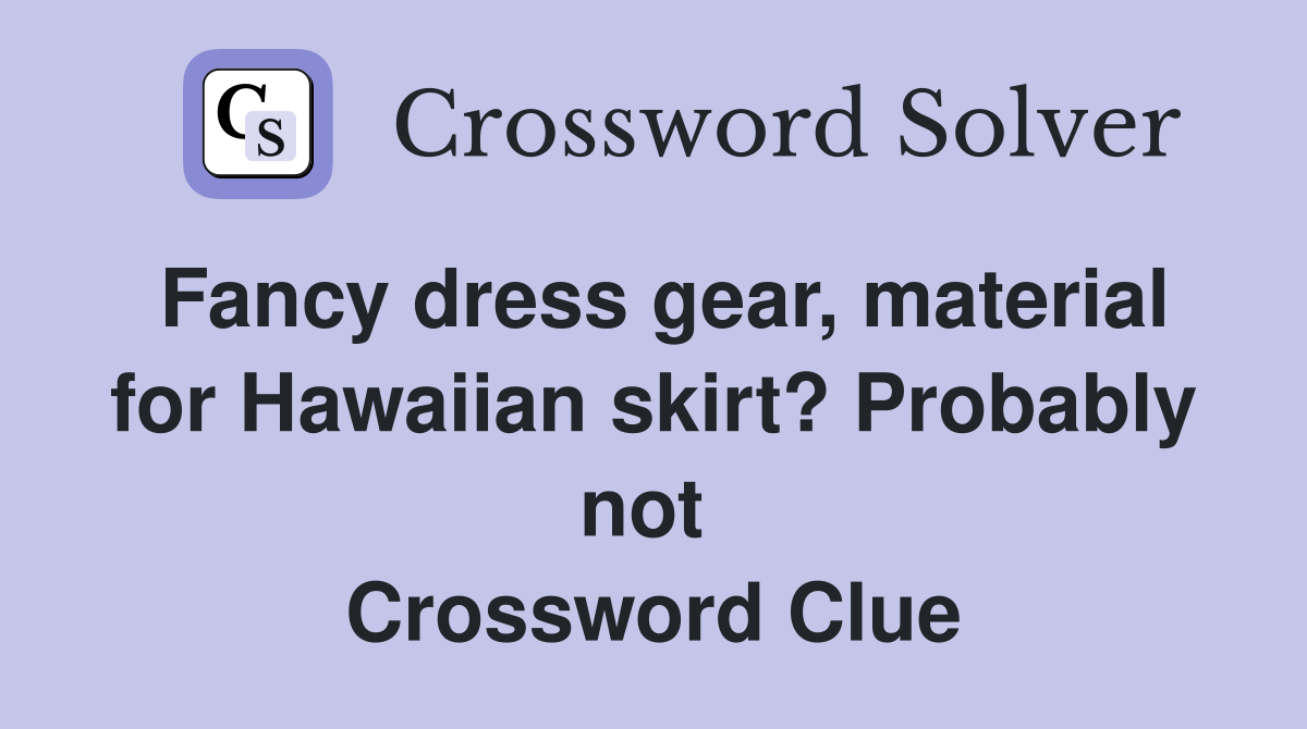 Fancy dress gear, material for Hawaiian skirt? Probably not  Crossword Clue