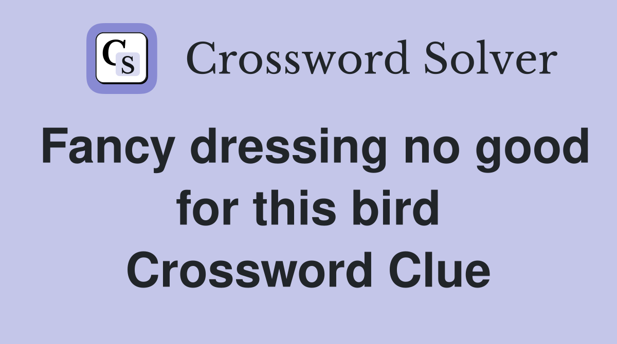 Fancy dressing no good for this bird Crossword Clue